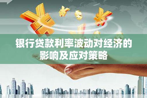 休宁银行贷款利率波动对经济的影响及应对策略