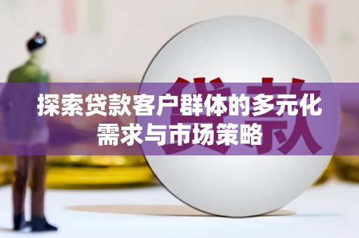 休宁探索贷款客户群体的多元化需求与市场策略