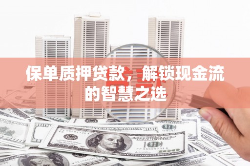 休宁保单质押贷款，解锁现金流的智慧之选