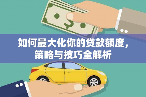 休宁如何最大化你的贷款额度，策略与技巧全解析