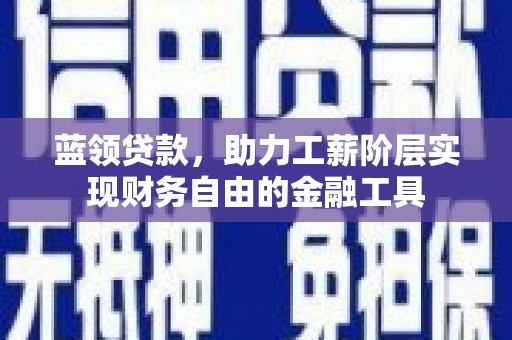 休宁蓝领贷款，助力工薪阶层实现财务自由的金融工具