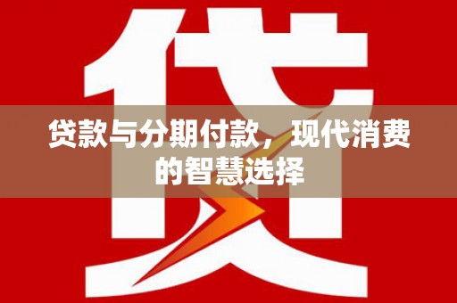 休宁贷款与分期付款，现代消费的智慧选择