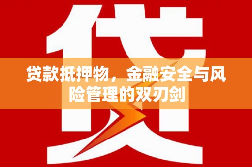 休宁贷款抵押物，金融安全与风险管理的双刃剑