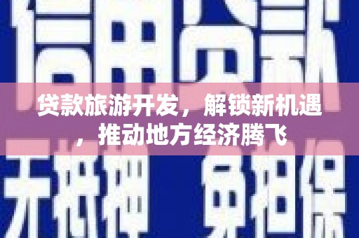 休宁贷款旅游开发，解锁新机遇，推动地方经济腾飞