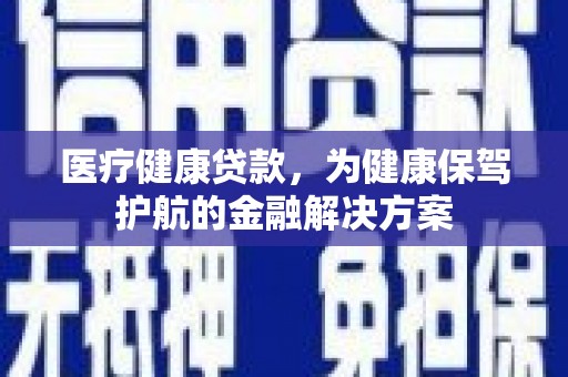 休宁医疗健康贷款，为健康保驾护航的金融解决方案