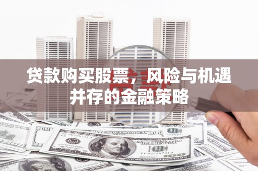 休宁贷款购买股票，风险与机遇并存的金融策略