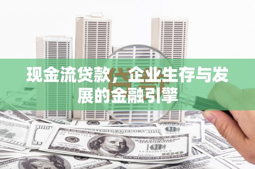 休宁现金流贷款，企业生存与发展的金融引擎