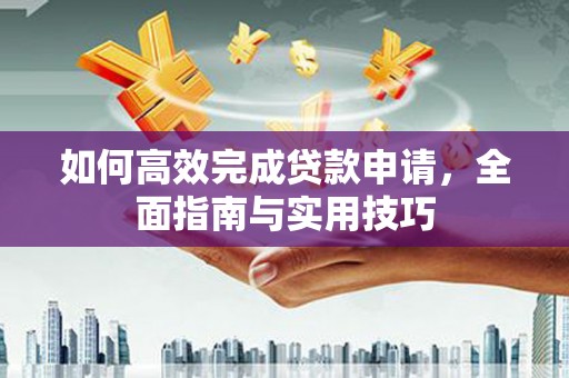 休宁如何高效完成贷款申请，全面指南与实用技巧