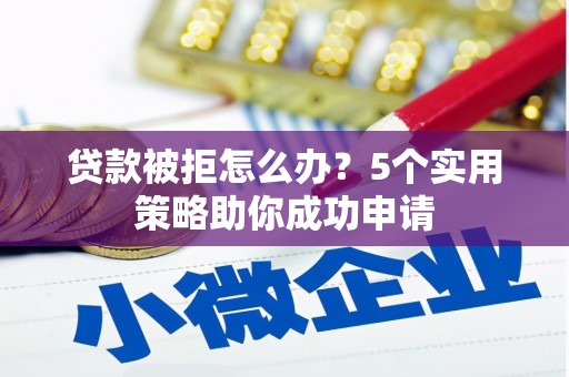 休宁贷款被拒怎么办？5个实用策略助你成功申请