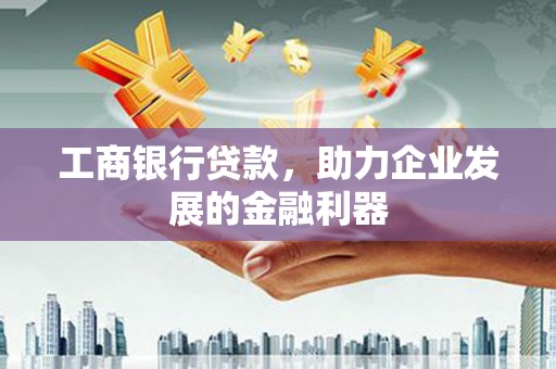 休宁工商银行贷款，助力企业发展的金融利器