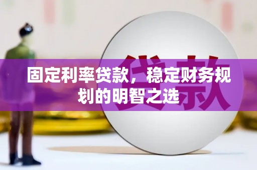 休宁固定利率贷款，稳定财务规划的明智之选