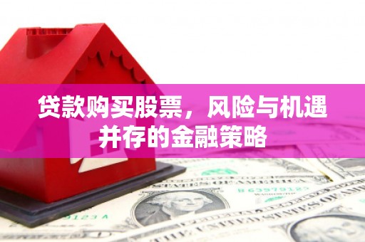 休宁贷款购买股票，风险与机遇并存的金融策略