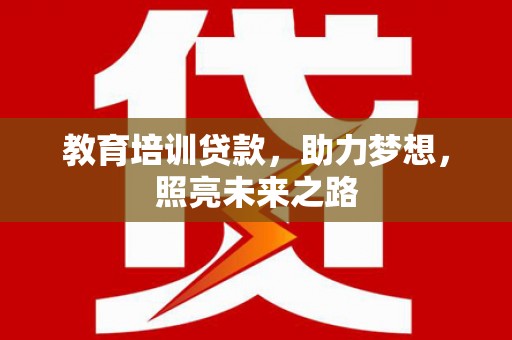 休宁教育培训贷款，助力梦想，照亮未来之路