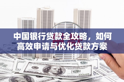 休宁中国银行贷款全攻略，如何高效申请与优化贷款方案