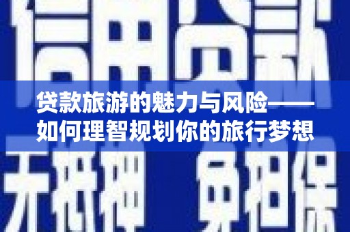 休宁贷款旅游的魅力与风险——如何理智规划你的旅行梦想