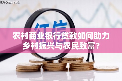 休宁农村商业银行贷款如何助力乡村振兴与农民致富？