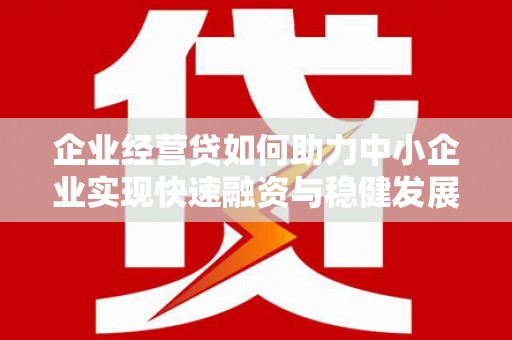 休宁企业经营贷如何助力中小企业实现快速融资与稳健发展
