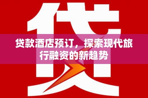 休宁贷款酒店预订，探索现代旅行融资的新趋势