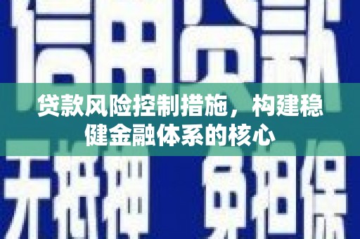 休宁贷款风险控制措施，构建稳健金融体系的核心