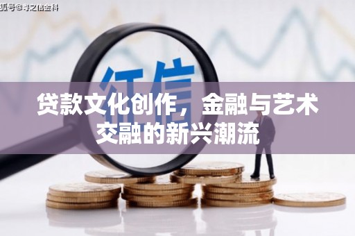 休宁贷款文化创作，金融与艺术交融的新兴潮流