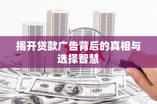 休宁揭开贷款广告背后的真相与选择智慧