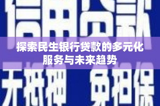 休宁探索民生银行贷款的多元化服务与未来趋势