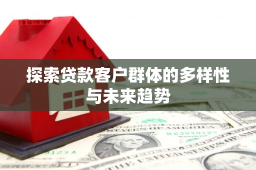 休宁探索贷款客户群体的多样性与未来趋势