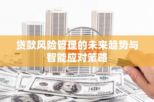 休宁贷款风险管理的未来趋势与智能应对策略