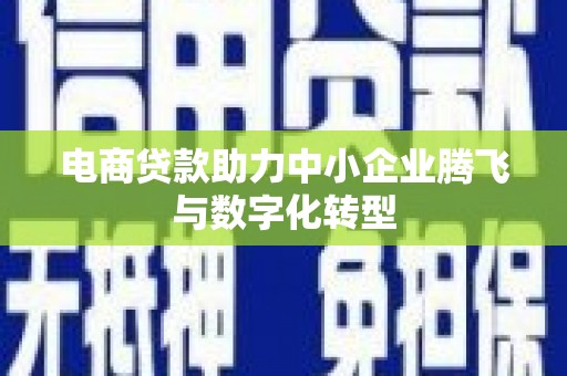 休宁电商贷款助力中小企业腾飞与数字化转型