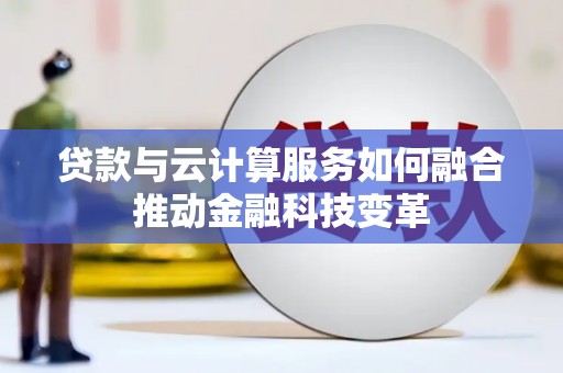 休宁贷款与云计算服务如何融合推动金融科技变革