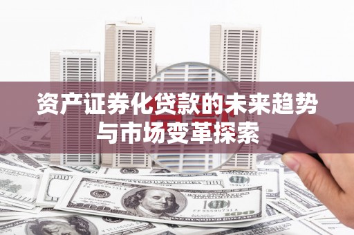 休宁资产证券化贷款的未来趋势与市场变革探索