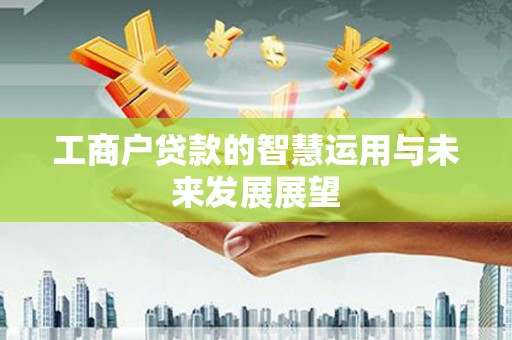 休宁工商户贷款的智慧运用与未来发展展望