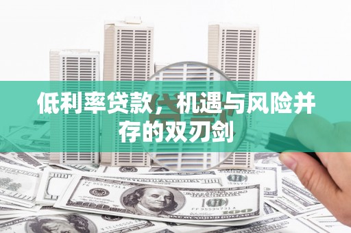休宁低利率贷款，机遇与风险并存的双刃剑