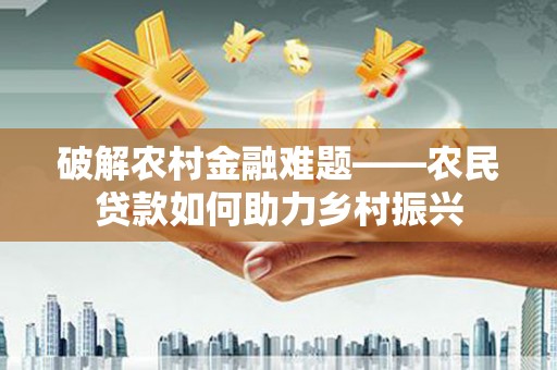 休宁破解农村金融难题——农民贷款如何助力乡村振兴