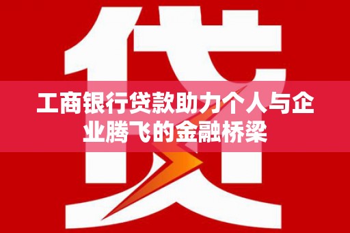 休宁工商银行贷款助力个人与企业腾飞的金融桥梁