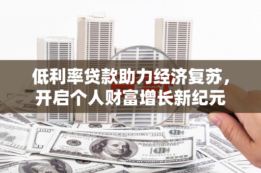 休宁低利率贷款助力经济复苏，开启个人财富增长新纪元