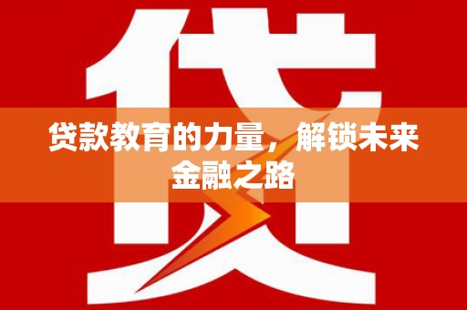 休宁贷款教育的力量，解锁未来金融之路