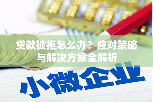 休宁贷款被拒怎么办？应对策略与解决方案全解析