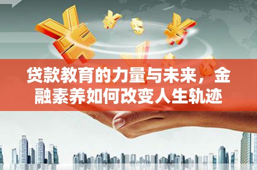 休宁贷款教育的力量与未来，金融素养如何改变人生轨迹