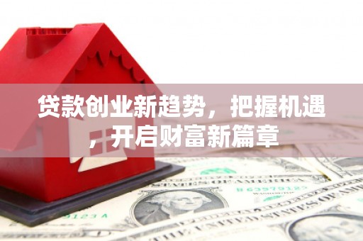 休宁贷款创业新趋势，把握机遇，开启财富新篇章
