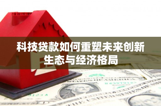 休宁科技贷款如何重塑未来创新生态与经济格局