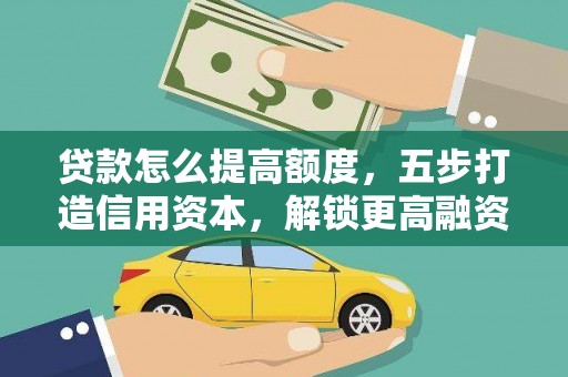休宁贷款怎么提高额度，五步打造信用资本，解锁更高融资空间