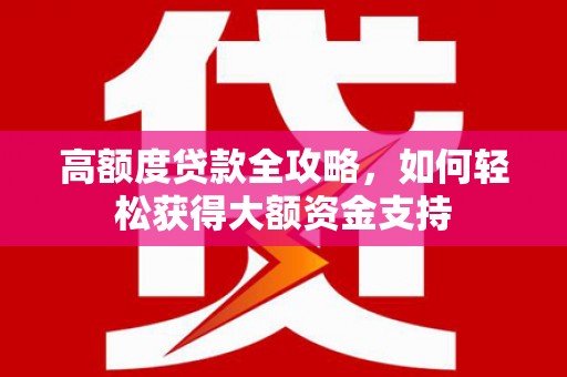 休宁高额度贷款全攻略，如何轻松获得大额资金支持