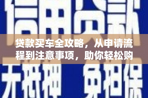 休宁贷款买车全攻略，从申请流程到注意事项，助你轻松购车