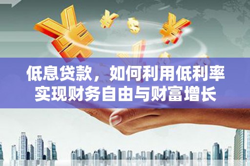 休宁低息贷款，如何利用低利率实现财务自由与财富增长