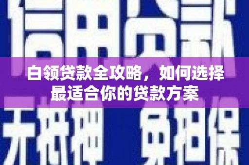 休宁白领贷款全攻略，如何选择最适合你的贷款方案