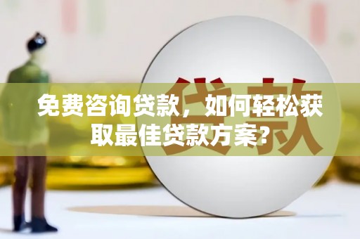 休宁免费咨询贷款，如何轻松获取最佳贷款方案？